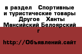  в раздел : Спортивные и туристические товары » Другое . Ханты-Мансийский,Белоярский г.